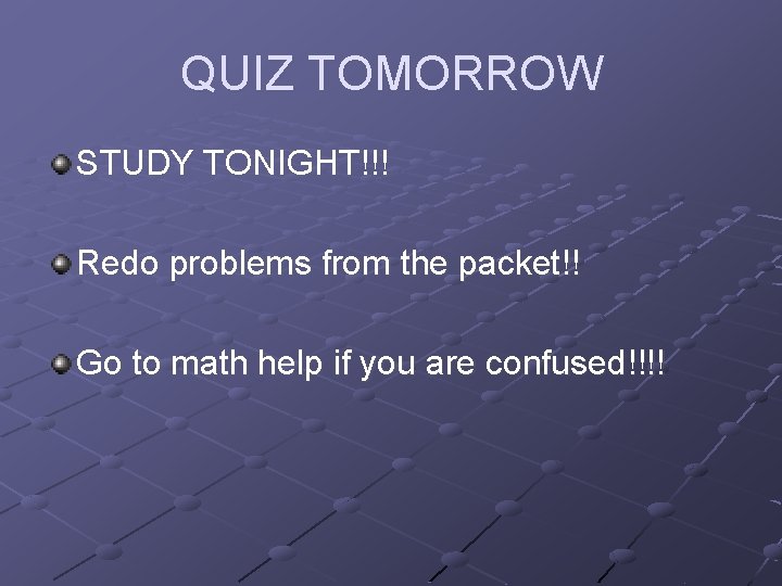 QUIZ TOMORROW STUDY TONIGHT!!! Redo problems from the packet!! Go to math help if