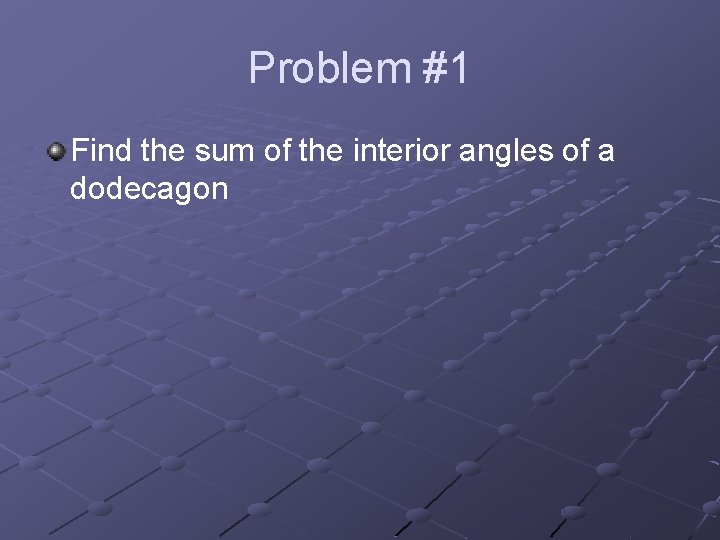 Problem #1 Find the sum of the interior angles of a dodecagon 