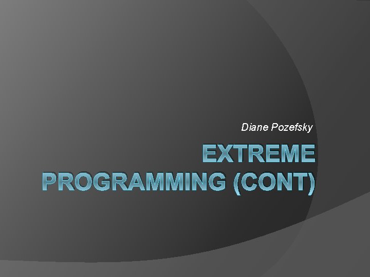 Diane Pozefsky EXTREME PROGRAMMING (CONT) 