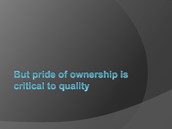 But pride of ownership is critical to quality 