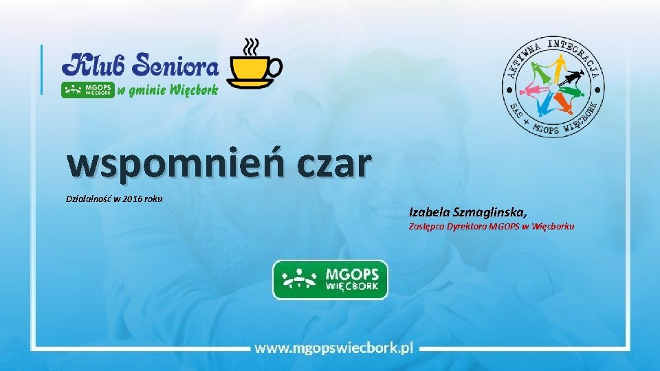 wspomnień czar Działalność w 2016 roku Izabela Szmaglinska, Zastępca Dyrektora MGOPS w Więcborku 