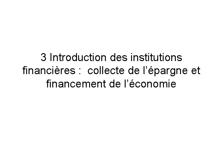 3 Introduction des institutions financières : collecte de l’épargne et financement de l’économie 