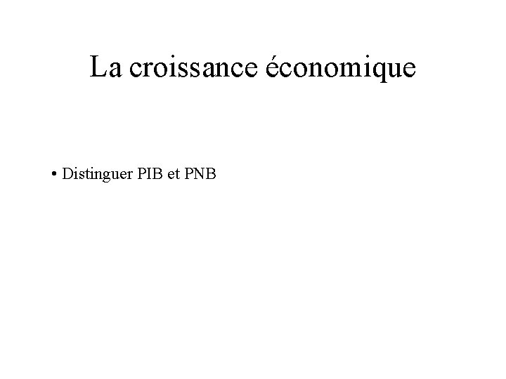 La croissance économique • Distinguer PIB et PNB 