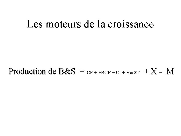 Les moteurs de la croissance Production de B&S = CF + FBCF + CI