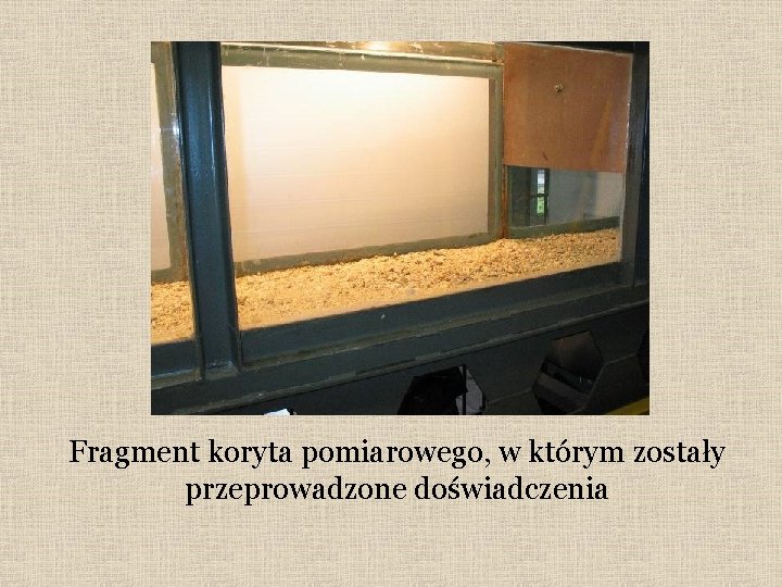 Fragment koryta pomiarowego, w którym zostały przeprowadzone doświadczenia 