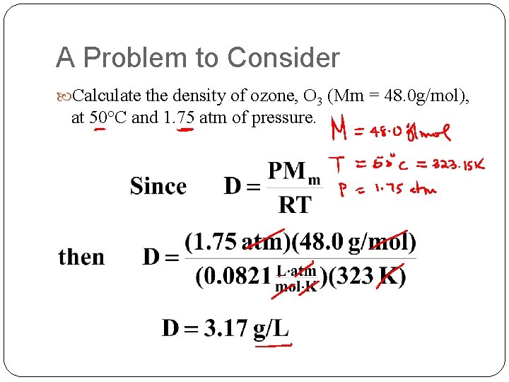 A Problem to Consider Calculate the density of ozone, O 3 (Mm = 48.