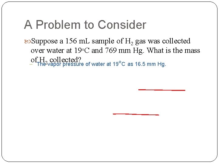 A Problem to Consider Suppose a 156 m. L sample of H 2 gas