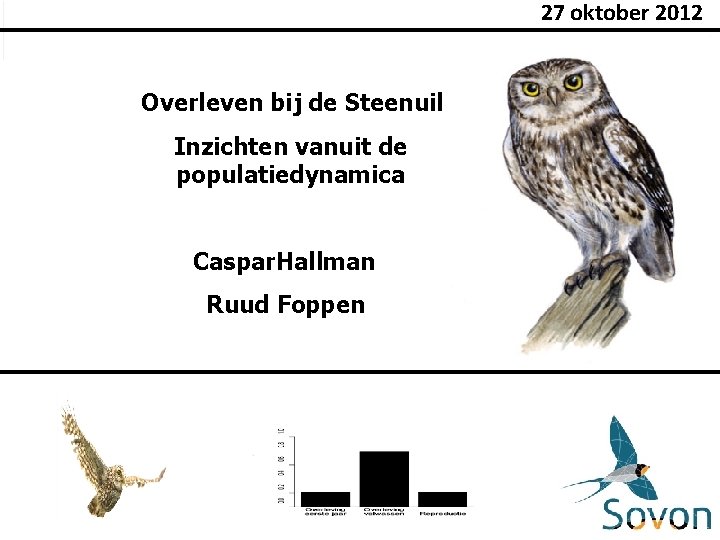 27 oktober 2012 Overleven bij de Steenuil Inzichten vanuit de populatiedynamica Caspar. Hallman Ruud