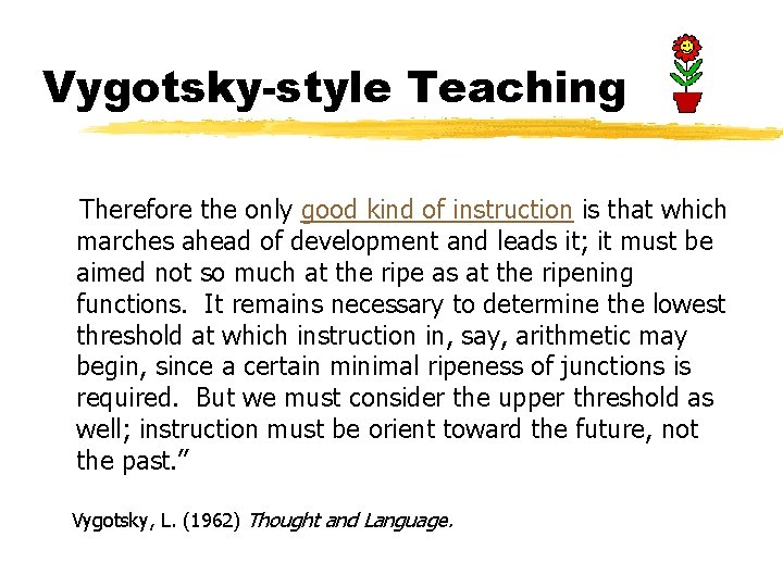 Vygotsky-style Teaching Therefore the only good kind of instruction is that which marches ahead