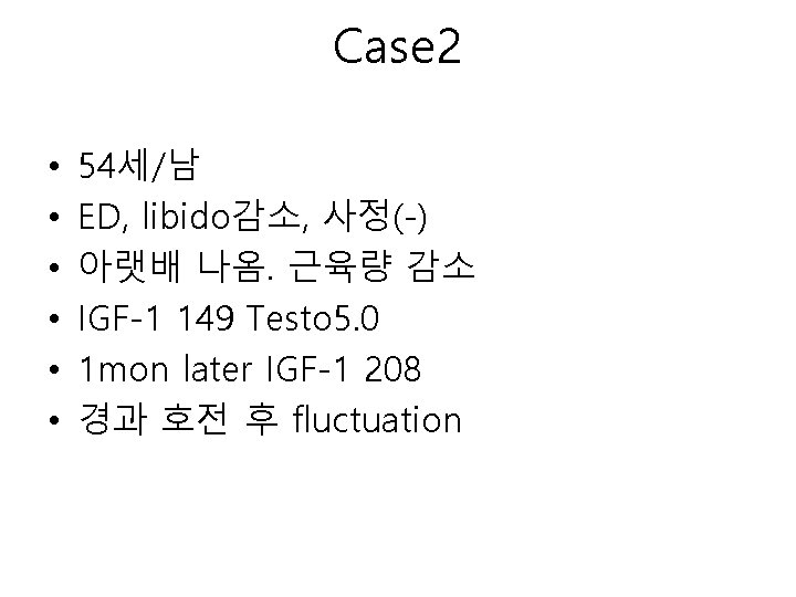 Case 2 • • • 54세/남 ED, libido감소, 사정(-) 아랫배 나옴. 근육량 감소 IGF-1