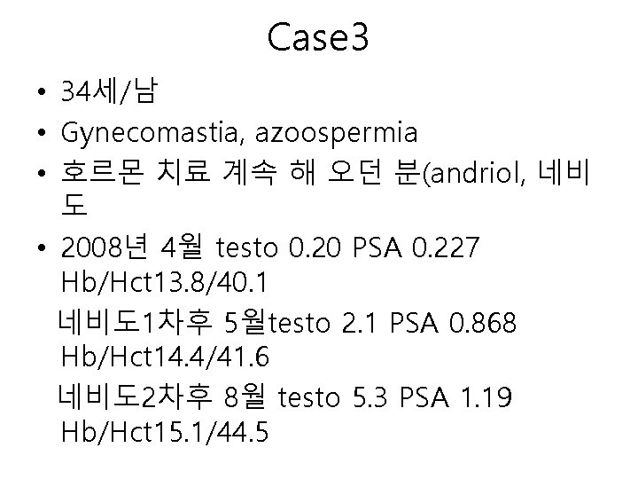 Case 3 • 34세/남 • Gynecomastia, azoospermia • 호르몬 치료 계속 해 오던 분(andriol,