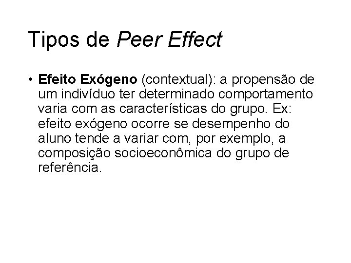 Tipos de Peer Effect • Efeito Exógeno (contextual): a propensão de um indivíduo ter