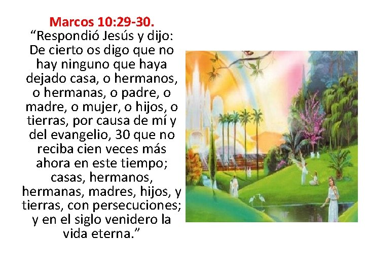 Marcos 10: 29 -30. “Respondió Jesús y dijo: De cierto os digo que no