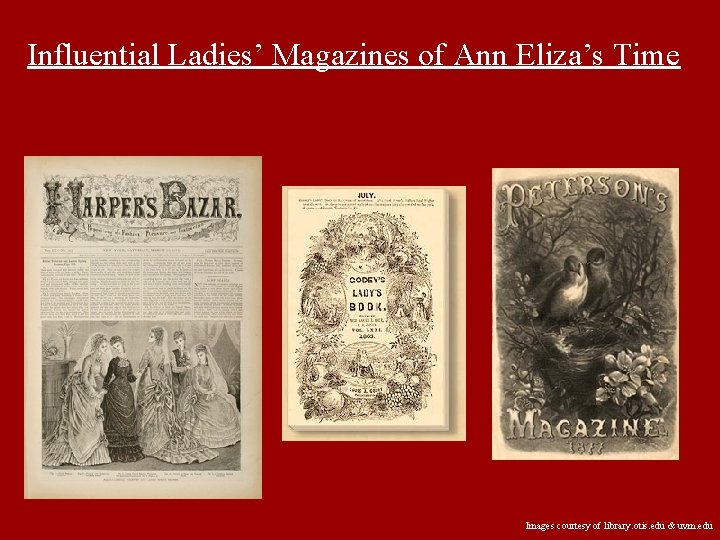 Influential Ladies’ Magazines of Ann Eliza’s Time Images courtesy of library. otis. edu &