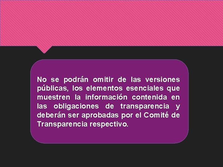 No se podrán omitir de las versiones públicas, los elementos esenciales que muestren la