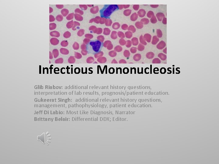 Infectious Mononucleosis Glib Riabov: additional relevant history questions, interpretation of lab results, prognosis/patient education.