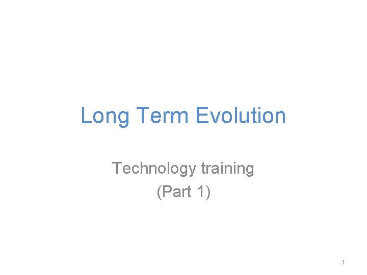 Long Term Evolution Technology training (Part 1) 1 