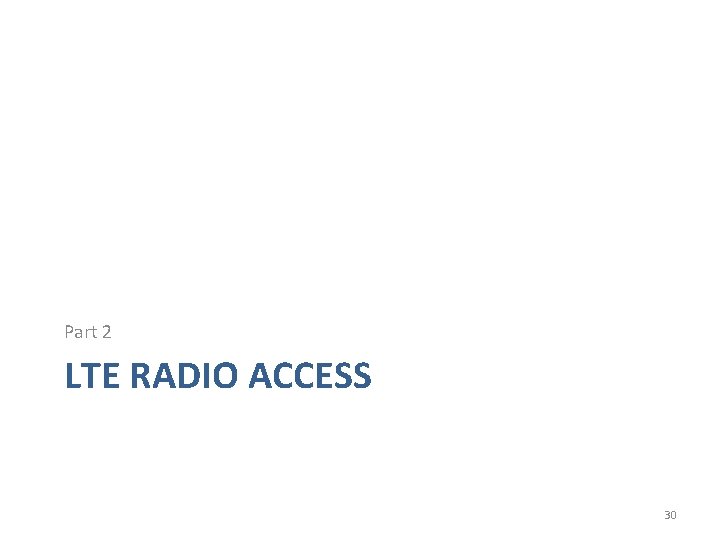 Part 2 LTE RADIO ACCESS 30 