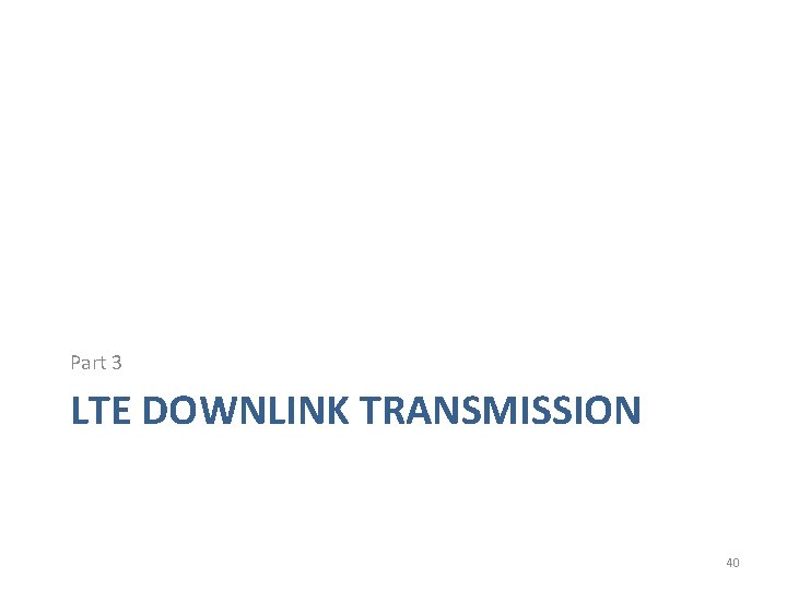 Part 3 LTE DOWNLINK TRANSMISSION 40 