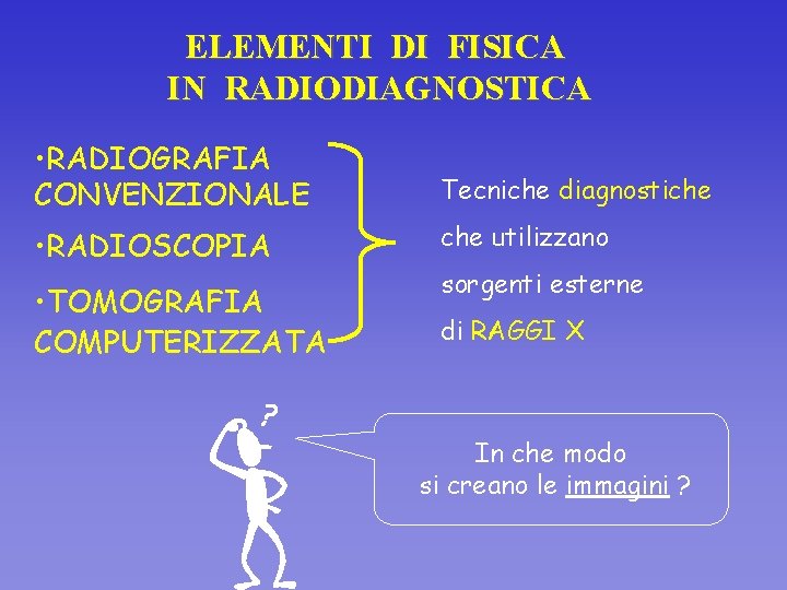 ELEMENTI DI FISICA IN RADIODIAGNOSTICA • RADIOGRAFIA CONVENZIONALE Tecniche diagnostiche • RADIOSCOPIA che utilizzano