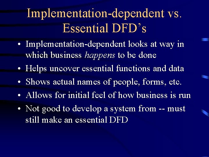 Implementation-dependent vs. Essential DFD’s • Implementation-dependent looks at way in which business happens to