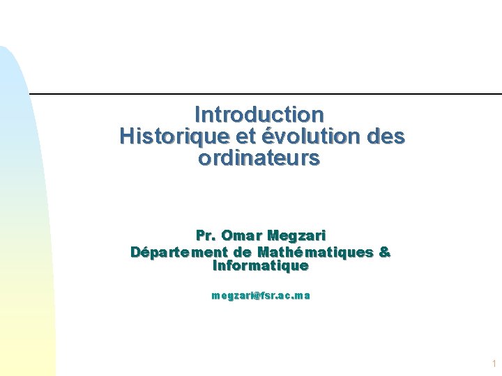 Introduction Historique et évolution des ordinateurs Pr. Omar Megzari Département de Mathématiques & Informatique