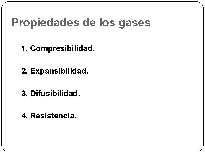 Propiedades de los gases 1. Compresibilidad. 2. Expansibilidad. 3. Difusibilidad. 4. Resistencia. 