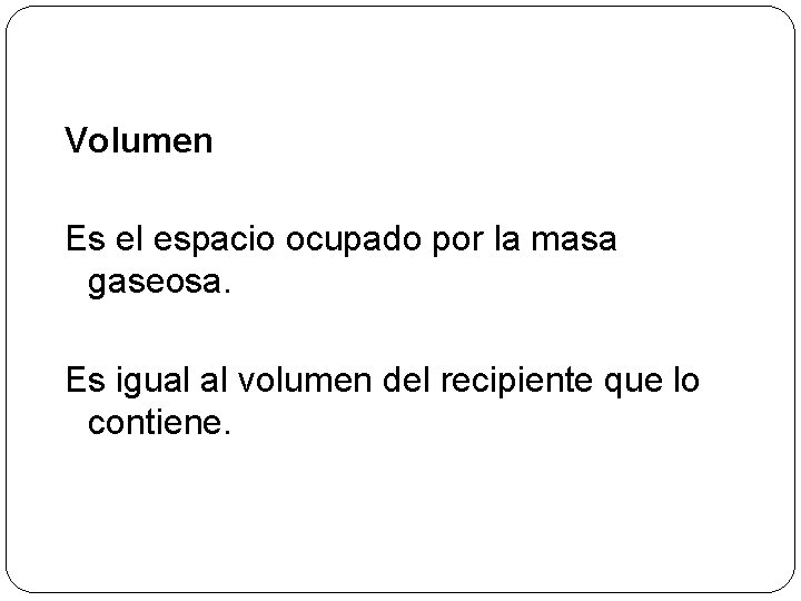 Volumen Es el espacio ocupado por la masa gaseosa. Es igual al volumen del