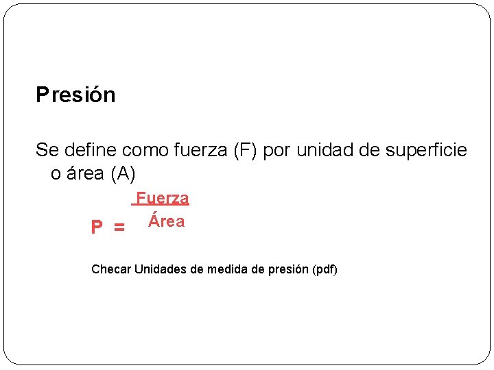 Presión Se define como fuerza (F) por unidad de superficie o área (A) Fuerza