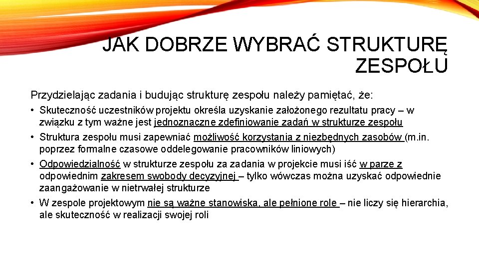 JAK DOBRZE WYBRAĆ STRUKTURĘ ZESPOŁU Przydzielając zadania i budując strukturę zespołu należy pamiętać, że: