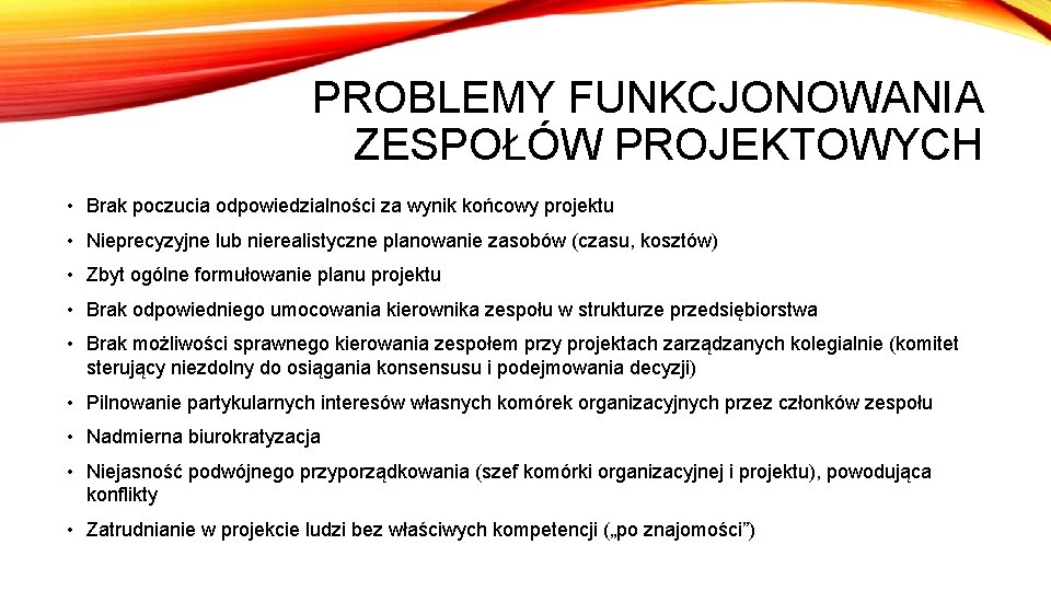 PROBLEMY FUNKCJONOWANIA ZESPOŁÓW PROJEKTOWYCH • Brak poczucia odpowiedzialności za wynik końcowy projektu • Nieprecyzyjne