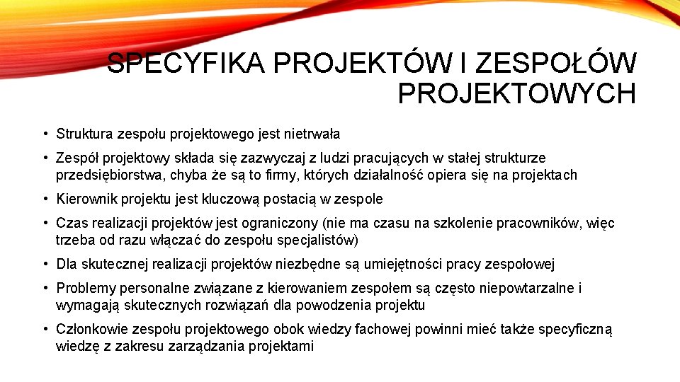 SPECYFIKA PROJEKTÓW I ZESPOŁÓW PROJEKTOWYCH • Struktura zespołu projektowego jest nietrwała • Zespół projektowy