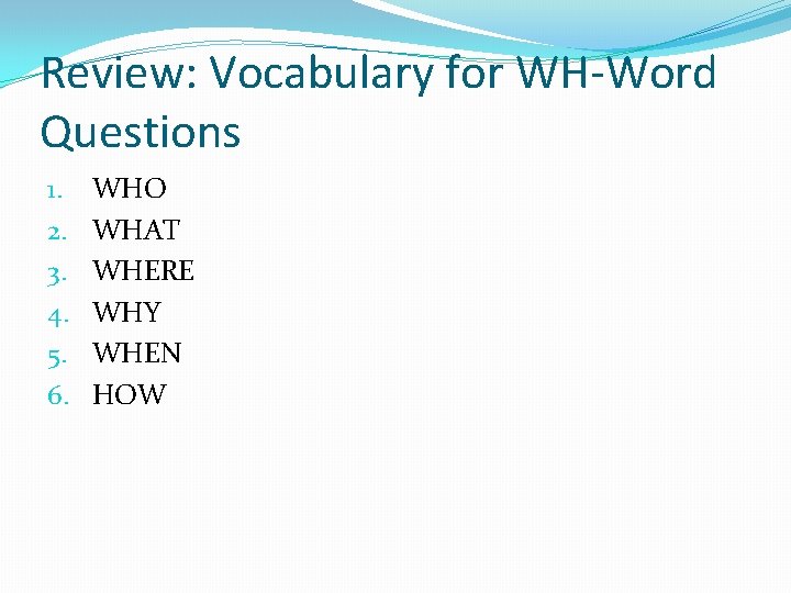 Review: Vocabulary for WH-Word Questions 1. 2. 3. 4. 5. 6. WHO WHAT WHERE