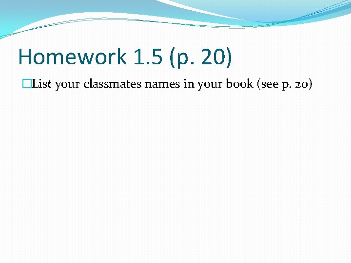 Homework 1. 5 (p. 20) �List your classmates names in your book (see p.