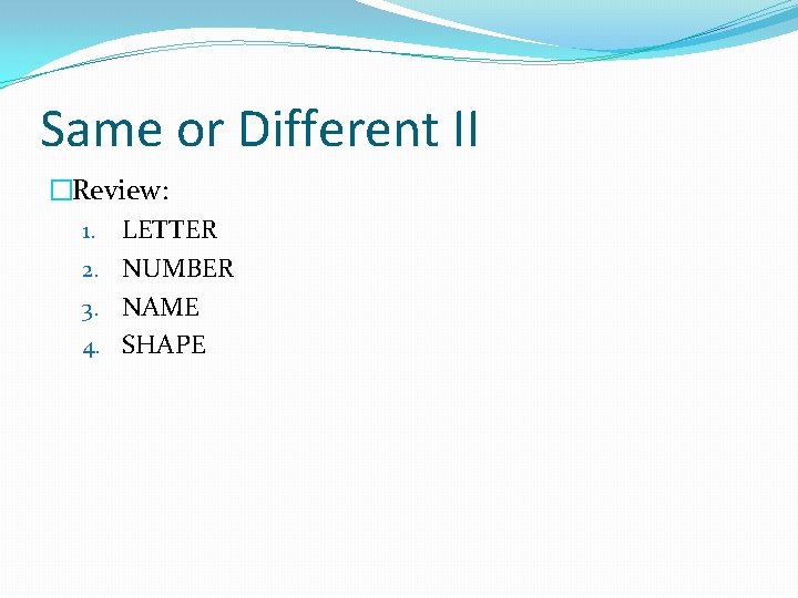 Same or Different II �Review: 1. LETTER 2. NUMBER 3. NAME 4. SHAPE 