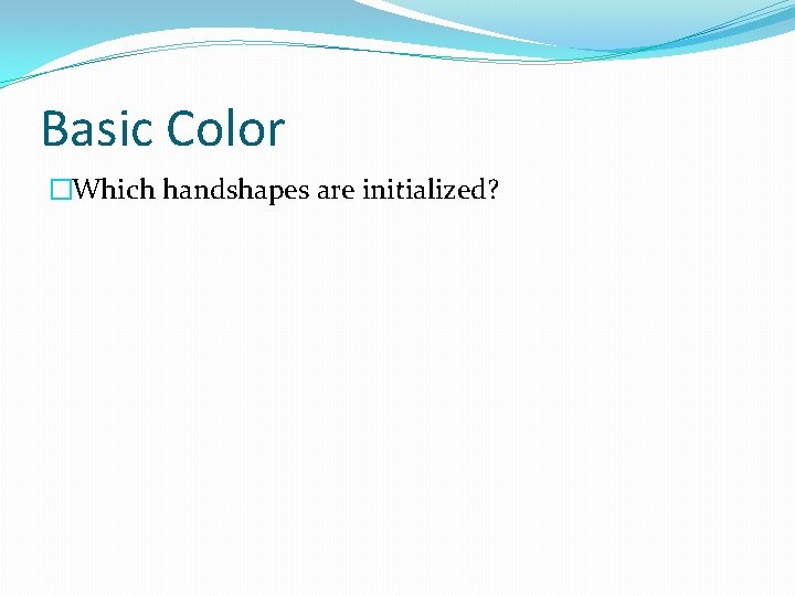 Basic Color �Which handshapes are initialized? 