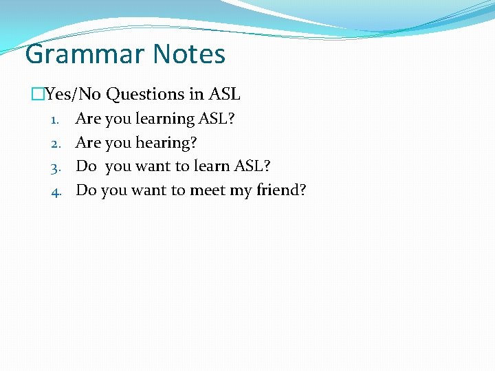 Grammar Notes �Yes/No Questions in ASL 1. Are you learning ASL? 2. Are you