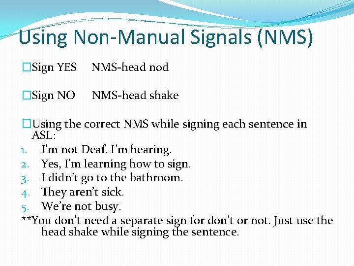 Using Non-Manual Signals (NMS) �Sign YES NMS-head nod �Sign NO NMS-head shake �Using the