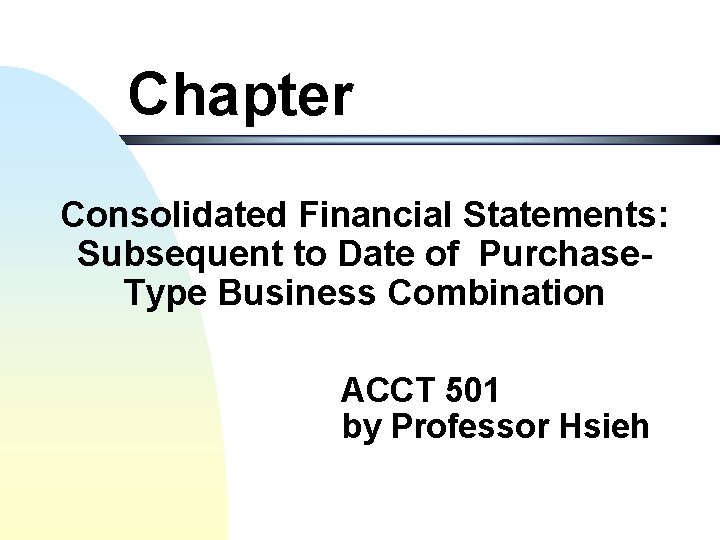 Chapter Consolidated Financial Statements: Subsequent to Date of Purchase. Type Business Combination ACCT 501
