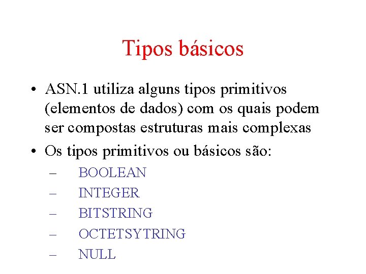 Tipos básicos • ASN. 1 utiliza alguns tipos primitivos (elementos de dados) com os