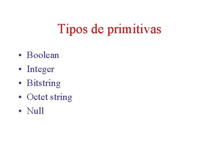 Tipos de primitivas • • • Boolean Integer Bitstring Octet string Null 