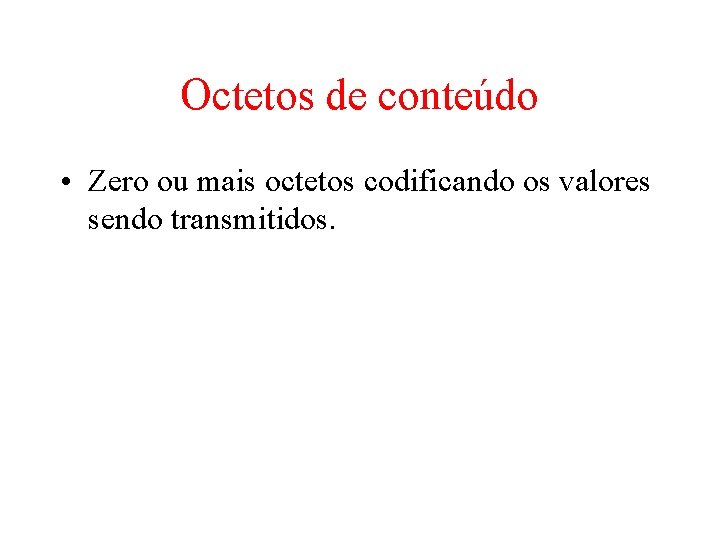 Octetos de conteúdo • Zero ou mais octetos codificando os valores sendo transmitidos. 