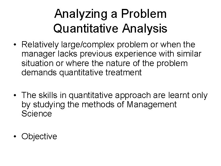 Analyzing a Problem Quantitative Analysis • Relatively large/complex problem or when the manager lacks