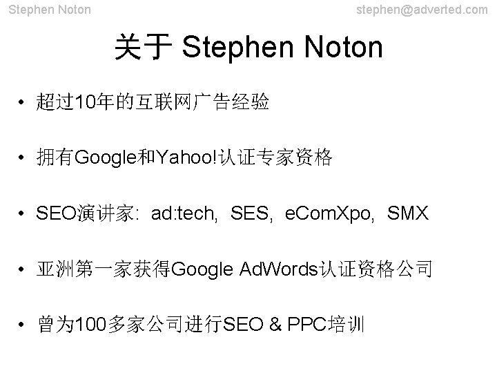 Stephen Noton stephen@adverted. com 关于 Stephen Noton • 超过10年的互联网广告经验 • 拥有Google和Yahoo!认证专家资格 • SEO演讲家: ad: