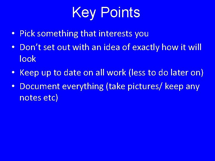 Key Points • Pick something that interests you • Don’t set out with an