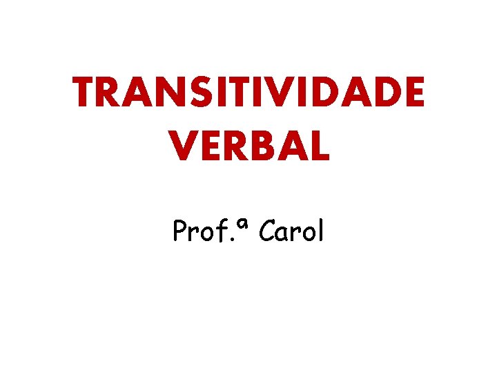 TRANSITIVIDADE VERBAL Prof. ª Carol 