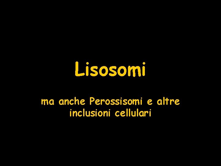 Lisosomi ma anche Perossisomi e altre inclusioni cellulari 