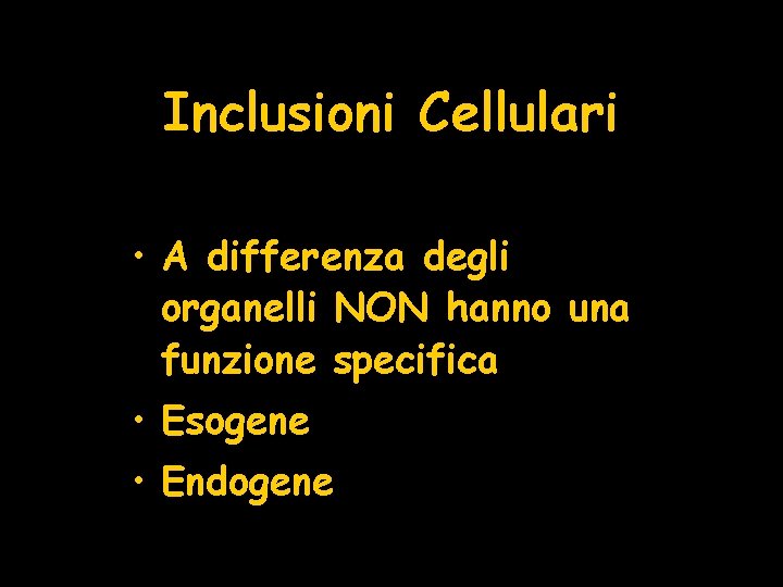 Inclusioni Cellulari • A differenza degli organelli NON hanno una funzione specifica • Esogene Inclusioni Cellulari • A differenza degli organelli NON hanno una funzione specifica • Esogene