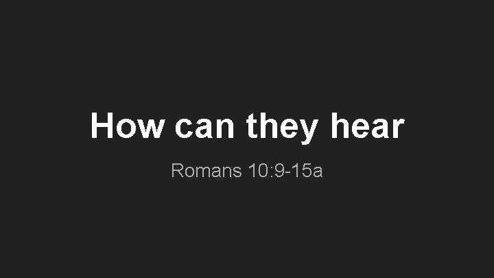 How can they hear Romans 10: 9 -15 a 