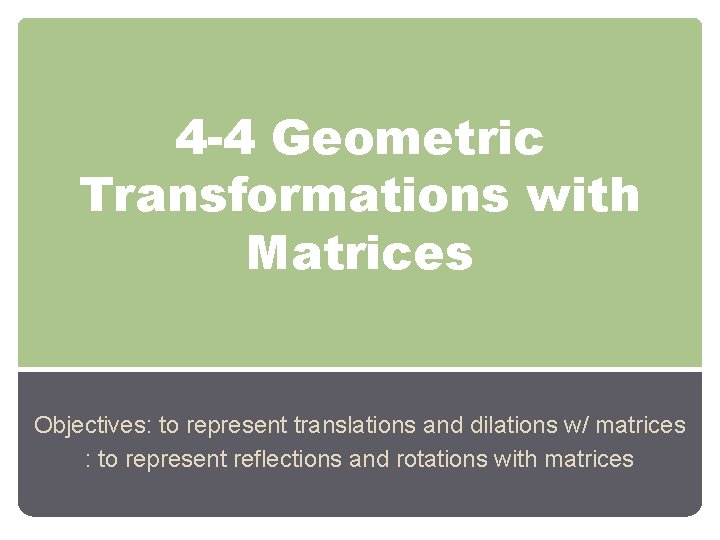 4 -4 Geometric Transformations with Matrices Objectives: to represent translations and dilations w/ matrices